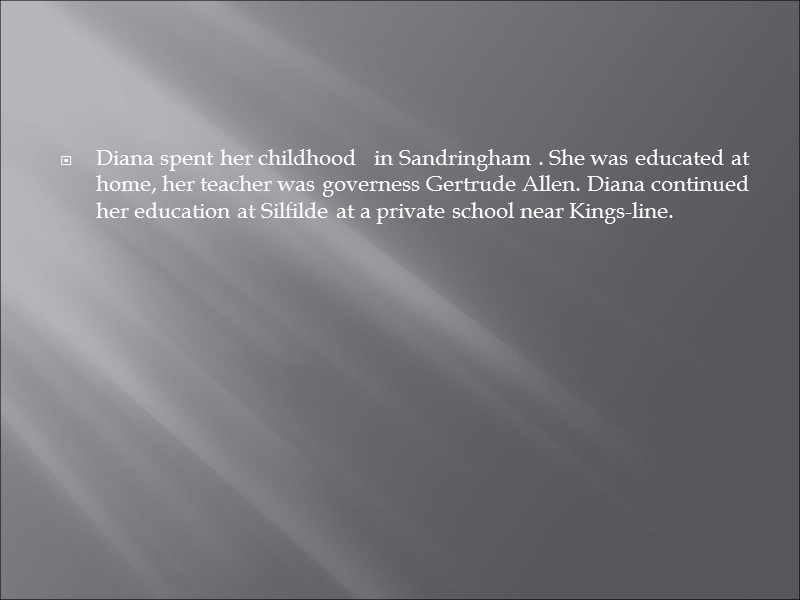 Diana spent her childhood   in Sandringham . She was educated at home,